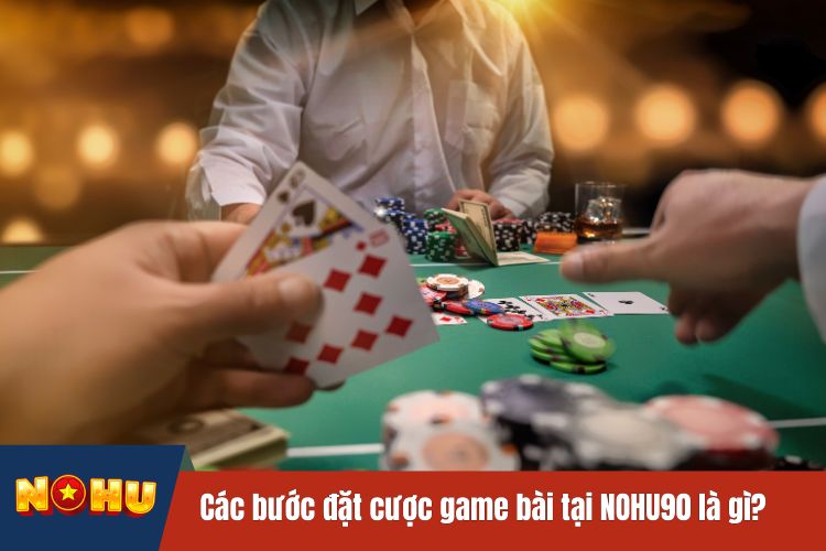 Các bước đặt cược game bài tại NOHU90 là gì?