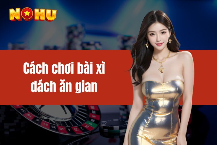 Cách chơi bài xì dách ăn gian đơn giản cho người mới bắt đầu