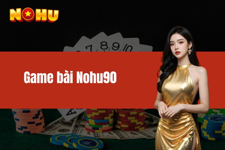 Game bài NOHU90 - Cách tham gia đặt cược trực tuyến chi tiết