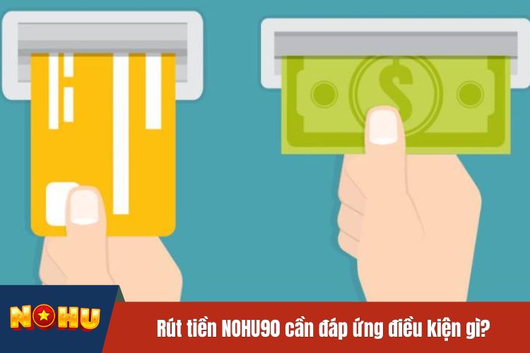 Rút tiền NOHU90 cần đáp ứng điều kiện gì?