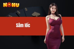 Sâm lốc là gì? Hướng dẫn cách thức tham gia chơi từ A đến Z