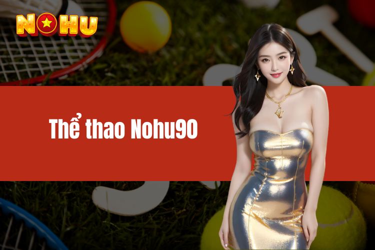 Thể thao NOHU90 - Khám phá các sảnh cược chất lượng quốc tế