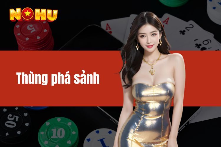 Thùng phá sảnh là gì? Bí quyết cá cược hiệu quả tại NOHU90